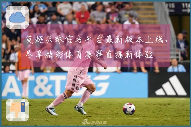 英超买球官方平台最新版本上线，尽享精彩体育赛事直播新体验
