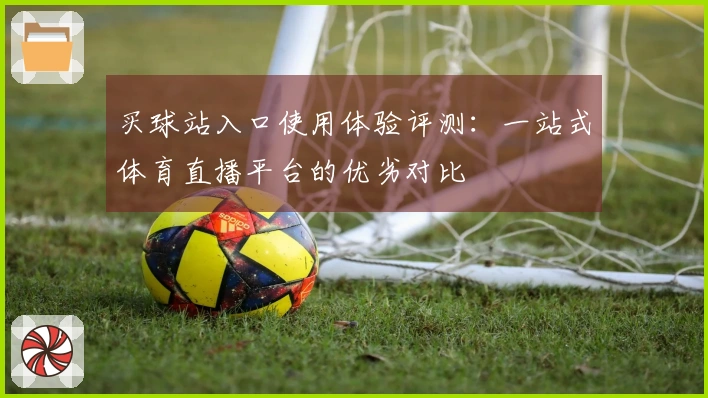 买球站入口使用体验评测：一站式体育直播平台的优劣对比