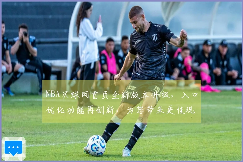 NBA买球网首页全新版本升级，入口优化功能再创新，为您带来更佳观赛体验