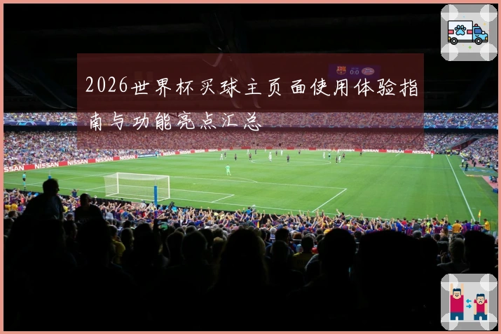 2026世界杯买球主页面使用体验指南与功能亮点汇总
