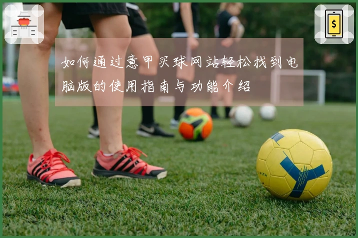如何通过意甲买球网站轻松找到电脑版的使用指南与功能介绍