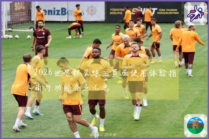 2026世界杯买球主页面使用体验指南与功能亮点汇总