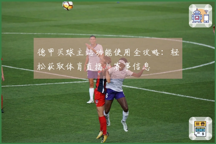 德甲买球主站功能使用全攻略：轻松获取体育直播与赛事信息