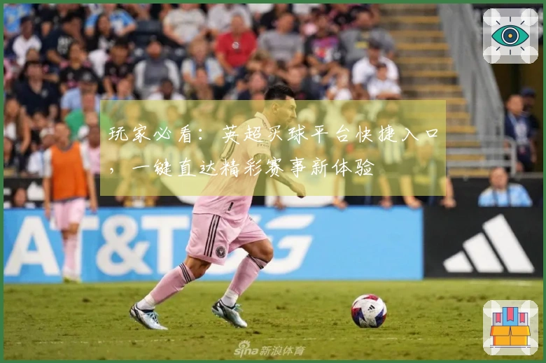 玩家必看：英超买球平台快捷入口，一键直达精彩赛事新体验