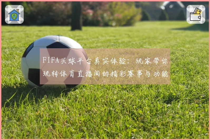 FIFA买球平台真实体验：玩家带你玩转体育直播间的精彩赛事与功能