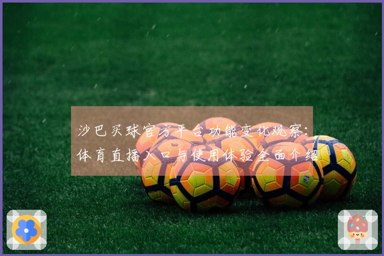 沙巴买球官方平台功能变化观察：体育直播入口与使用体验全面介绍