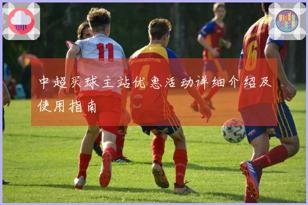 中超买球主站优惠活动详细介绍及使用指南