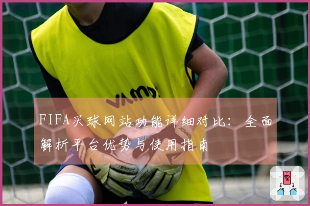 FIFA买球网站功能详细对比：全面解析平台优势与使用指南