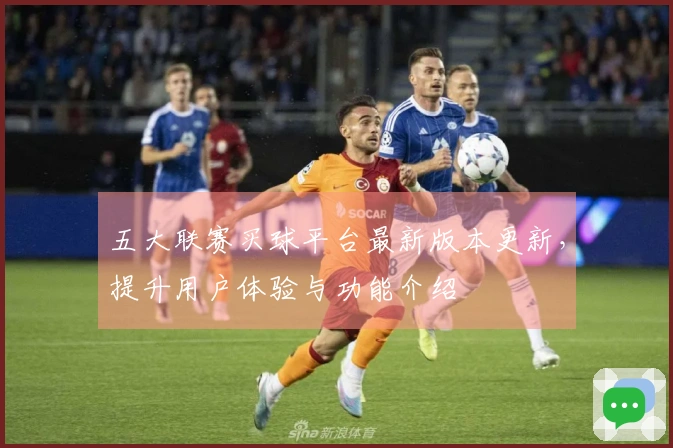 五大联赛买球平台最新版本更新，提升用户体验与功能介绍