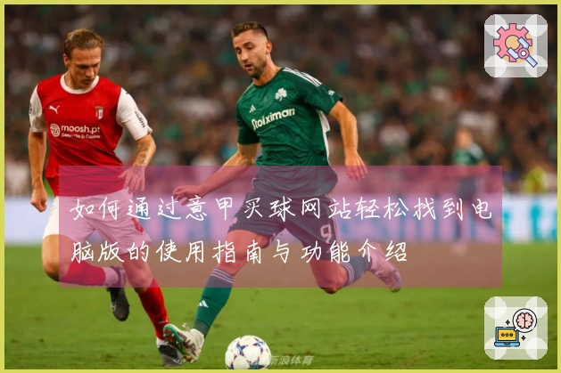 如何通过意甲买球网站轻松找到电脑版的使用指南与功能介绍