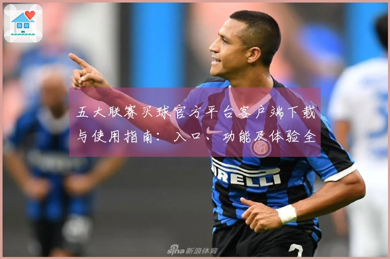 五大联赛买球官方平台客户端下载与使用指南：入口、功能及体验全方位说明