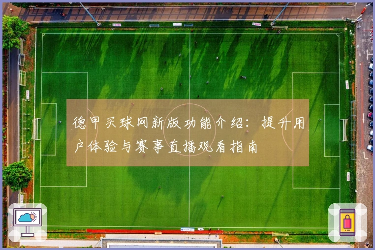 德甲买球网新版功能介绍：提升用户体验与赛事直播观看指南
